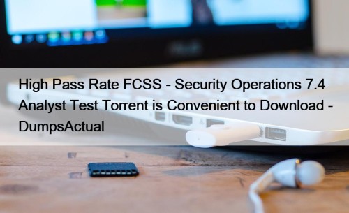 High Pass Rate FCSS - Security Operations 7.4 ...
